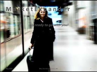 MarketExpander

           ...is ready to go with you!




May 2010          M a r k e t E x p a n d e r AB   7
 