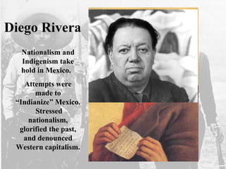Diego Rivera
Nationalism and
Indigenism take
hold in Mexico.
Attempts were
made to
“Indianize” Mexico.
Stressed
nationalism,
glorified the past,
and denounced
Western capitalism.
 