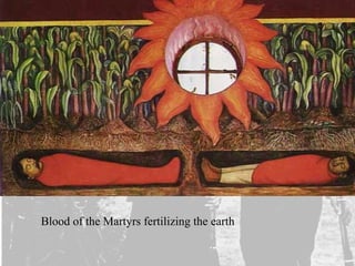 Blood of the Martyrs fertilizing the earth
 