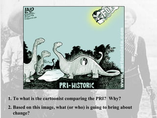 1. To what is the cartoonist comparing the PRI? Why?
2. Based on this image, what (or who) is going to bring about
change?
 