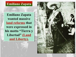 Emiliano Zapata
wanted massive
land reforms that
were expressed in
his motto “Tierra y
Libertad” (Land
and Liberty).
Emiliano Zapata
wanted massive
land reforms that
were expressed in
his motto “Tierra y
Libertad” (Land
and Liberty).
Emiliano Zapata
 