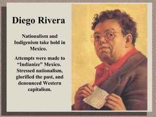 Diego Rivera Nationalism and Indigenism take hold in Mexico.  Attempts were made to “Indianize” Mexico.  Stressed nationalism, glorified the past, and denounced Western capitalism. 
