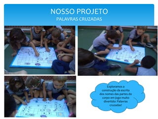 NOSSO PROJETO
PALAVRAS CRUZADAS
Exploramos a
construção da escrita
dos nomes das partes do
corpo em jogo muito
divertido: Palavras
cruzadas!
 