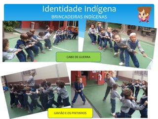 Identidade Indígena
BRINCADEIRAS INDÍGENAS
CABO DE GUERRA
GAVIÃO E OS PINTINHOS
 
