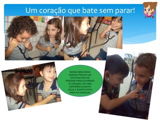 Um coração que bate sem parar!
NOSSA AMIGUINHA
MARINA TROUXE UM
ESTETOSCÓPIO DE
VERDADE PARA OUVIRMOS
O CORAÇÃO. FOI UMA
EXPERIÊNCIA MUITO
LEGAL E SIGNIFICATIVA
PARA AS CRIANÇAS!
 