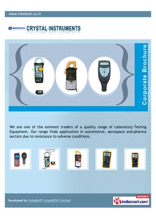 We are one of the eminent traders of a quality range of Laboratory Testing
Equipment. Our range finds application in automotive, aerospace and pharma
sectors due to resistance to adverse conditions.
 