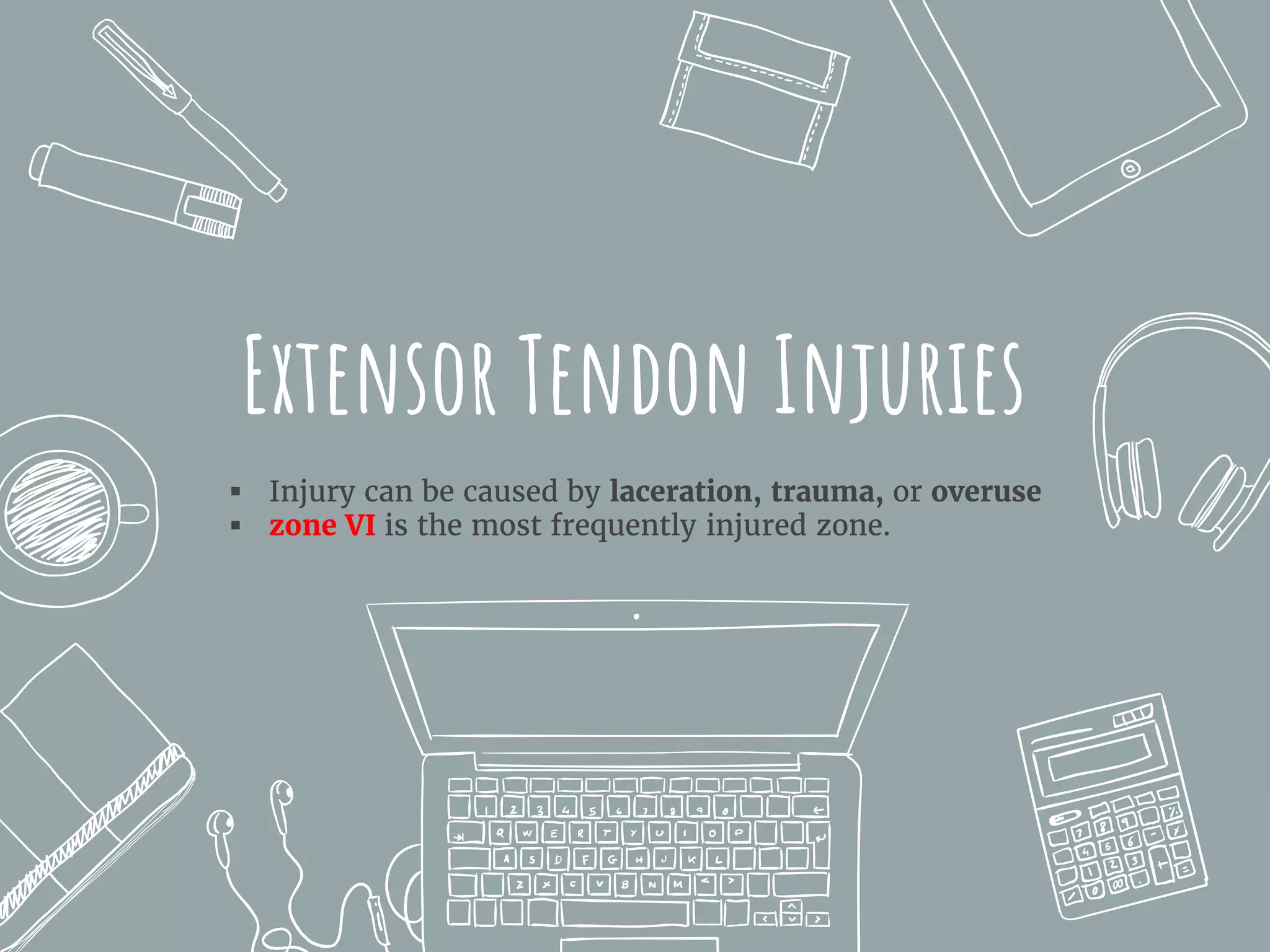 Extensor Tendon Injuries
 Injury can be caused by laceration, trauma, or overuse
 zone VI is the most frequently injured zone.
 