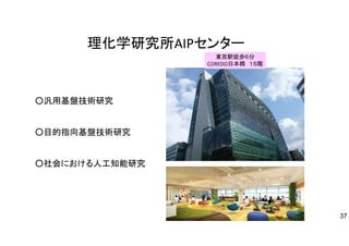理化学研究所AIPセンター
37
東京駅徒歩６分
COREDO日本橋 １５階
○汎用基盤技術研究
○目的指向基盤技術研究
○社会における人工知能研究
 