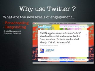 Why use Twitter ?
What are the new levels of engagement...
- Broadcasting
- Responding
Crisis Management
Customer Relations
 