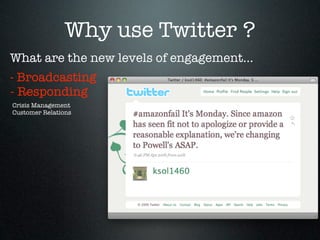 Why use Twitter ?
What are the new levels of engagement...
- Broadcasting
- Responding
Crisis Management
Customer Relations
 