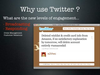 Why use Twitter ?
What are the new levels of engagement...
- Broadcasting
- Responding
Crisis Management
Customer Relations
 