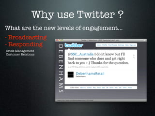 Why use Twitter ?
What are the new levels of engagement...
- Broadcasting
- Responding
Crisis Management
Customer Relations
 