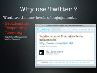 Why use Twitter ?
What are the new levels of engagement...
- Broadcasting
- Responding
- Listening
Reputation Management
Market Research
 
