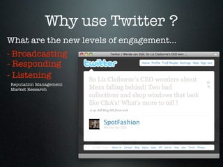Why use Twitter ?
What are the new levels of engagement...
- Broadcasting
- Responding
- Listening
Reputation Management
Market Research
 