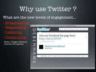 Why use Twitter ?
What are the new levels of engagement...
- Broadcasting
- Responding
- Listening
- Community
Media / Blogger Relations
Customer Evangelism
 