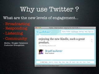 Why use Twitter ?
What are the new levels of engagement...
- Broadcasting
- Responding
- Listening
- Community
Media / Blogger Relations
Customer Evangelism
 