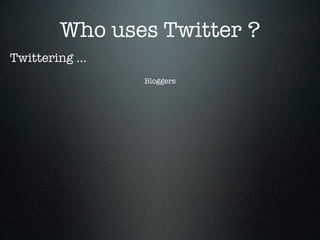 Who uses Twitter ?
Twittering ...
                 Bloggers
 