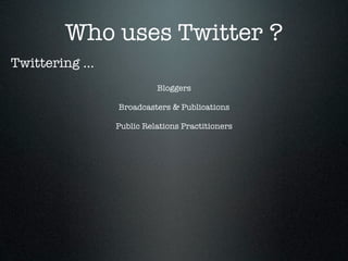 Who uses Twitter ?
Twittering ...
                           Bloggers

                 Broadcasters & Publications

                 Public Relations Practitioners
 