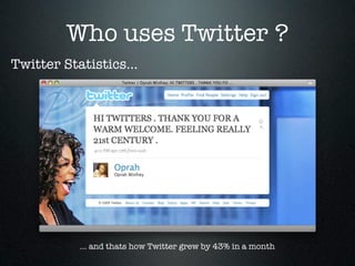 Who uses Twitter ?
Twitter Statistics...




           ... and thats how Twitter grew by 43% in a month
 