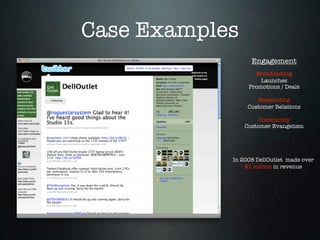 Case Examples
                  Engagement
                   Broadcasting
                     Launches
                 Promotions / Deals

                    Responding
                 Customer Relations

                     Community
                Customer Evangelism




            In 2008 DellOutlet made over
                $1 million in revenue
 