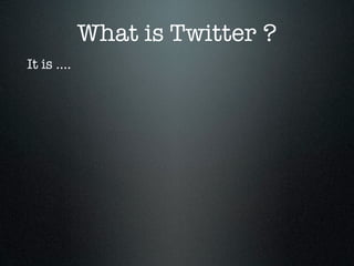 What is Twitter ?
It is ....
 