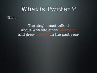 What is Twitter ?
It is ....

             The single most talked
         about Web site since Facebook
        and grew 1,382% in the past year
 