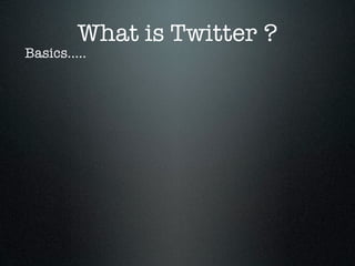 What is Twitter ?
Basics.....
 