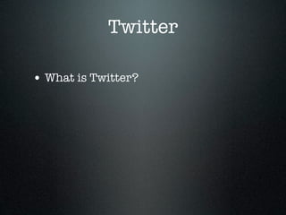 Twitter

• What is Twitter?
 
