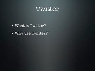 Twitter

• What is Twitter?
• Why use Twitter?
 