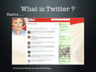 What is Twitter ?
Basics.....




    Pictures of those you are following ...
 