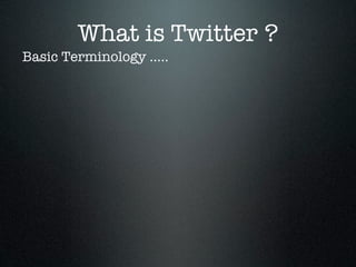 What is Twitter ?
Basic Terminology .....
 