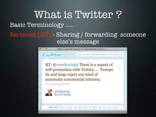 What is Twitter ?
Basic Terminology .....
Re-tweet (RT) - Sharing / forwarding someone
                else’s message
 