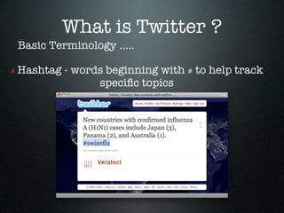 What is Twitter ?
 Basic Terminology .....

# Hashtag   - words beginning with # to help track
                  speciﬁc topics
 