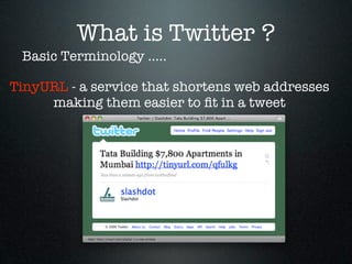 What is Twitter ?
 Basic Terminology .....

TinyURL - a service that shortens web addresses
     making them easier to ﬁt in a tweet
 