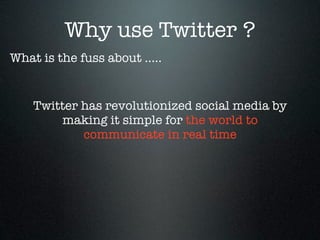Why use Twitter ?
What is the fuss about .....


    Twitter has revolutionized social media by
        making it simple for the world to
            communicate in real time
 