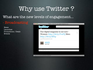 Why use Twitter ?
What are the new levels of engagement...
- Broadcasting
News
Launches
Promotions / Deals
Events
 