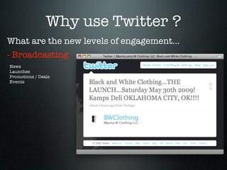 Why use Twitter ?
What are the new levels of engagement...
- Broadcasting
News
Launches
Promotions / Deals
Events
 