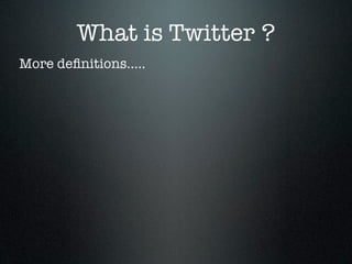 What is Twitter ?
More deﬁnitions.....
 