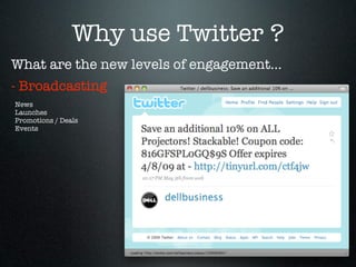 Why use Twitter ?
What are the new levels of engagement...
- Broadcasting
News
Launches
Promotions / Deals
Events
 