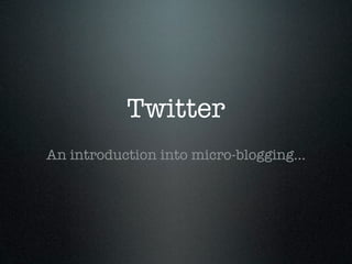Twitter
An introduction into micro-blogging...
 