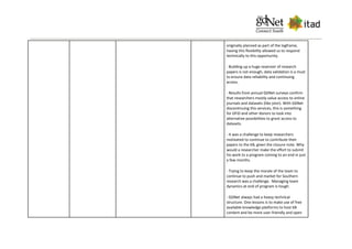 originally planned as part of the logframe,
having this flexibility allowed us to respond
technically to this opportunity.
- Building up a huge reservoir of research
papers is not enough, data validation is a must
to ensure data reliability and continuing
access.
- Results from annual GDNet surveys confirm
that researchers mostly value access to online
journals and datasets (like jstor). With GDNet
discontinuing this services, this is something
for DFID and other donors to look into
alternative possibilities to grant access to
datasets.
- It was a challenge to keep researchers
motivated to continue to contribute their
papers to the KB, given the closure note. Why
would a researcher make the effort to submit
his work to a program coming to an end in just
a few months.
- Trying to keep the morale of the team to
continue to push and market for Southern
research was a challenge. Managing team
dynamics at end of program is tough.
- GDNet always had a heavy technical
structure. One lessons is to make use of free
available knowledge platforms to host KB
content and be more user-friendly and open
 