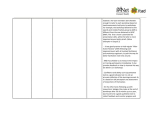 however, the team members were flexible
enough to tailor to each workshop based on
need assessments held prior to workshops.
For example, the workshop delivered to the
awards and medals finalists group by GDN is
different from the one delivered to AERC
(RNP). The first is more customized for
presentation skills, while the latter is more
organized around policy briefs. (More
examples in Output 2)
- It was good practice to hold regular “After
Action Review” (AAR) following each
organized event with all involved facilitators
and workshop organizers; to path the way for
better facilitation next time around.
- M&E has allowed us to measure the impact
on training participants immediately. It also
provides feedback on how to improve the way
we deliver our workshops
- Confidence and ability score (quantitative
tool) is a good indicator but it is not an
accurate reflection of the learnings earned. As
it is based on self perception and assessment
of researchers of themselves.
- On the other hand, following up with
researchers’ pledges they make at the end of
workshops after 3 & 6 months up to a year,
was found to be a good qualitative tool to
collect feedback and monitor progress and
 