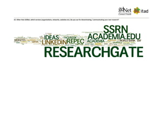 22. Other than GDNet, which services (organisations, networks, websites etc.) do you use for disseminating / communicating your own research?
 