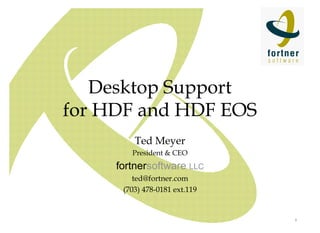 Desktop Support
for HDF and HDF EOS
Ted Meyer
President & CEO

fortnersoftware LLC
ted@fortner.com
(703) 478-0181 ext.119

1

 