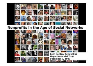 Nonprofits in the Age of Social Networks




                      Beth Kanter, Beth’s Blog
                      Meyer Memorial Trust
                      December 7, 2007