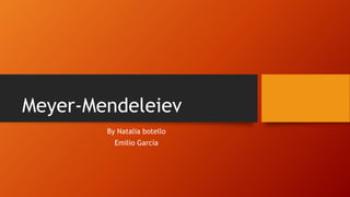 Meyer-Mendeleiev
By Natalia botello
Emilio García
 