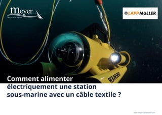 Comment alimenter
électriquement une station
sous-marine avec un câble textile ?
www.meyer-sansboeuf.com
 