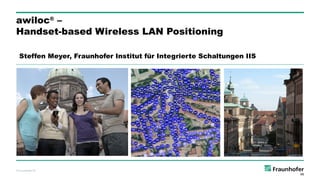 awiloc® –
Handset-based Wireless LAN Positioning

  Steffen Meyer, Fraunhofer Institut für Integrierte Schaltungen IIS




©Fraunhofer IIS
 