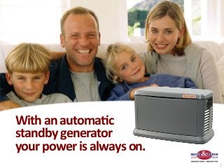 With	
  an	
  automa+c	
  	
  
standby	
  generator	
  
your	
  power	
  is	
  always	
  on.	
  
                                           1
 