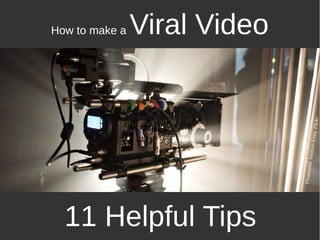 How to make a Viral Video
11 Helpful Tips
Photocred:NeilsonEney,Flickr
 